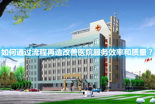 如何通過流程再造改善醫院服務效率和質量？