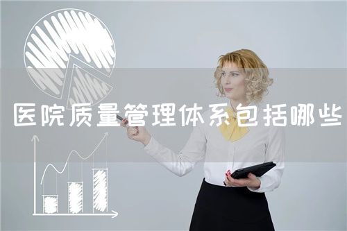 醫院質量管理體系包括哪些(圖1)