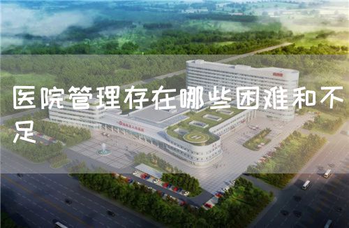 醫院管理存在哪些困難和不足(圖1)