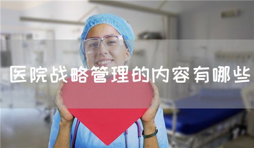 醫(yī)院戰(zhàn)略管理的內(nèi)容有哪些(圖1)