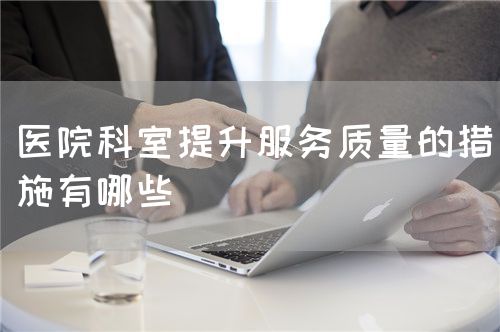 醫院科室提升服務質量的措施有哪些(圖1)