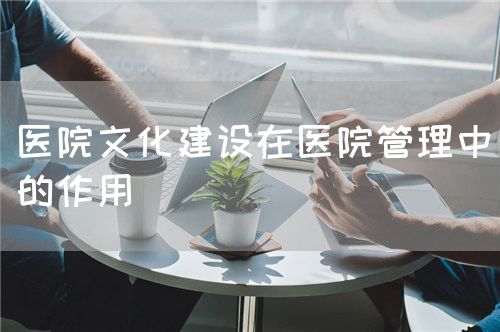 醫院文化建設在醫院管理中的作用(圖1)