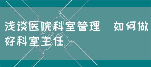 淺談醫院科室管理,如何做好科室主任(圖3)
