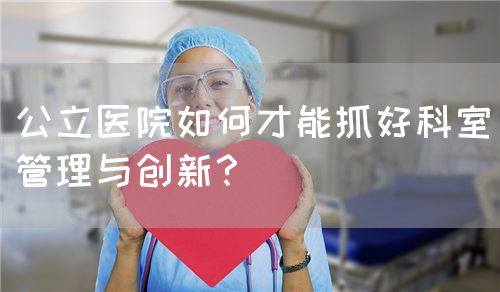 公立醫院如何才能抓好科室管理與創新？(圖1)