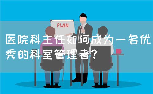 醫(yī)院科主任如何成為一名優(yōu)秀的科室管理者？(圖1)