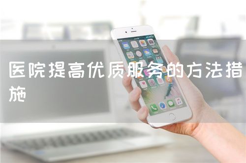 醫(yī)院提高優(yōu)質服務的方法措施(圖1)