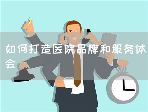 如何打造醫(yī)院品牌和服務體會(圖1)