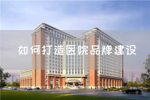 如何打造醫院品牌建設(圖1)