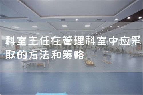 科室主任在管理科室中應采取的方法和策略(圖1)