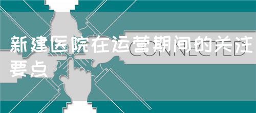 新建醫院在運營期間的關注要點(圖1)
