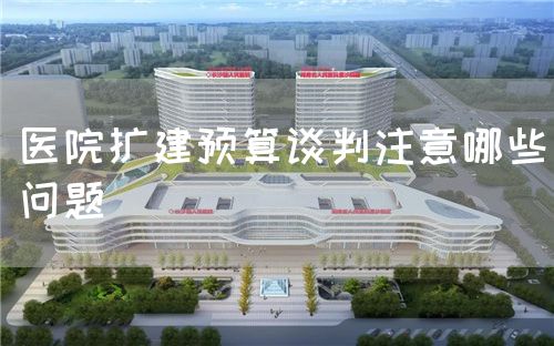 醫院擴建預算談判注意哪些問題(圖1)