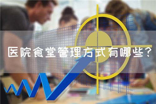 醫(yī)院食堂管理方式有哪些？(圖1)