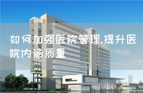 如何加強醫(yī)院管理,提升醫(yī)院內涵質量(圖1)