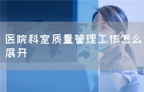 醫院科室質量管理工作怎么展開(圖1)