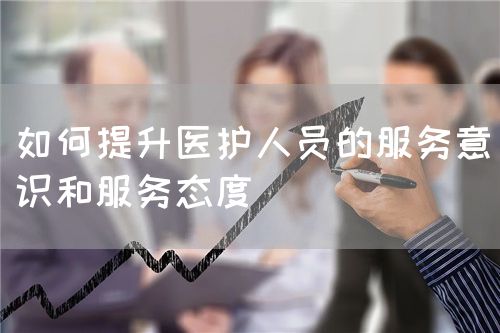 如何提升醫護人員的服務意識和服務態度(圖1)
