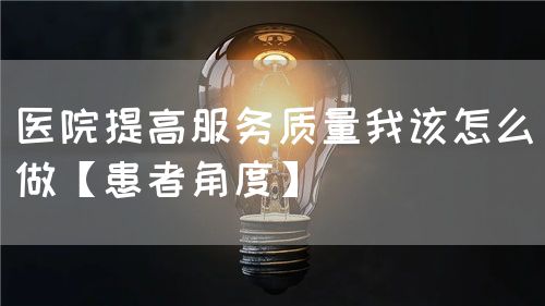 醫院提高服務質量我該怎么做【患者角度】(圖1)