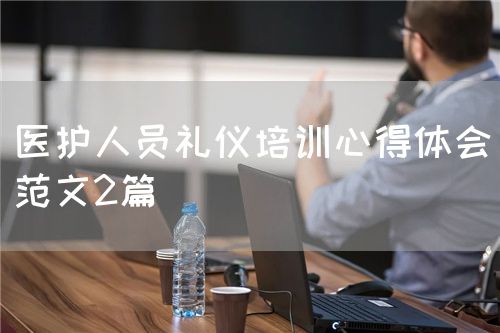 醫(yī)護(hù)人員禮儀培訓(xùn)心得體會(huì)（范文2篇）(圖1)