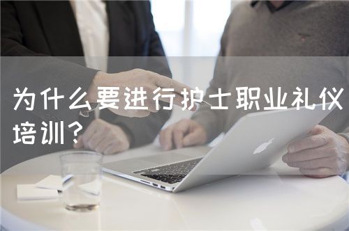 為什么要進行護士職業禮儀培訓？(圖1)