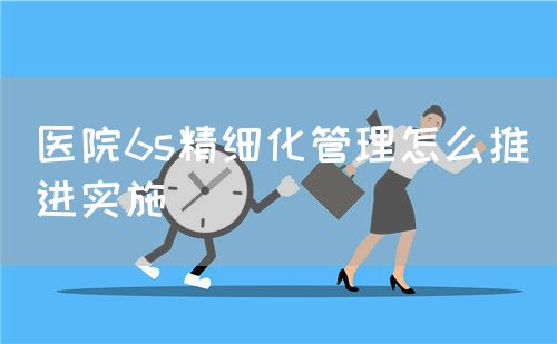 醫(yī)院6s精細(xì)化管理怎么推進(jìn)實(shí)施(圖1)