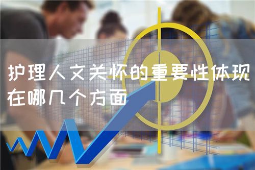 護理人文關懷的重要性體現在哪幾個方面(圖1)