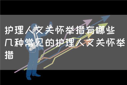 護理人文關懷舉措有哪些（幾種常見的護理人文關懷舉措）(圖1)