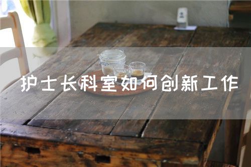 護士長科室如何創新工作(圖1)