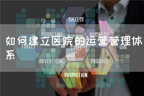 如何建立醫院的運營管理體系(圖1)