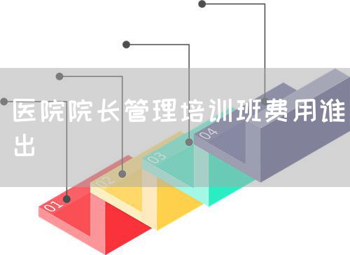 醫院院長管理培訓班費用誰出(圖1)