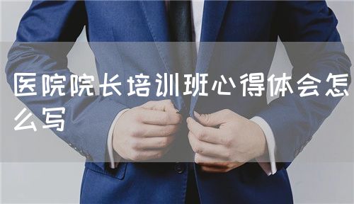 醫院院長培訓班心得體會怎么寫(圖1)