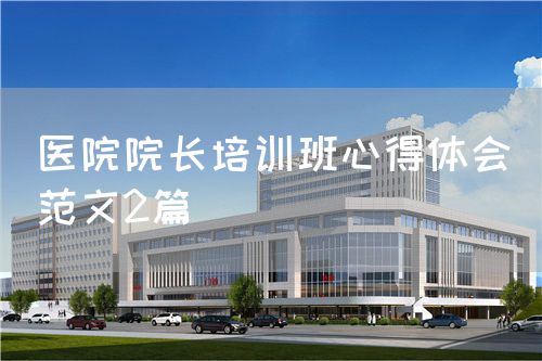醫院院長培訓班心得體會（范文2篇）(圖1)