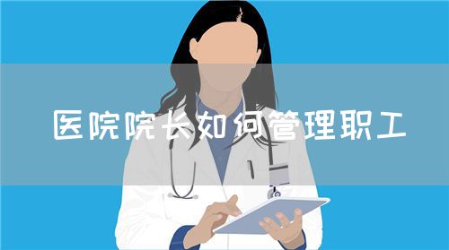 醫院院長如何管理職工(圖1)