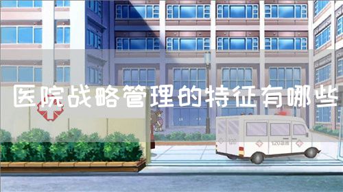 醫院戰略管理的特征有哪些(圖1)