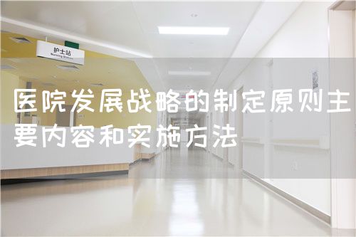 醫院發展戰略的制定原則主要內容和實施方法(圖1)