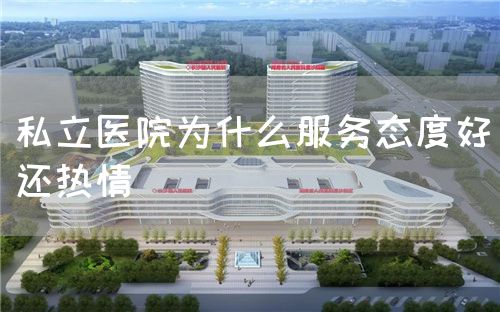 私立醫(yī)院為什么服務態(tài)度好還熱情(圖1)
