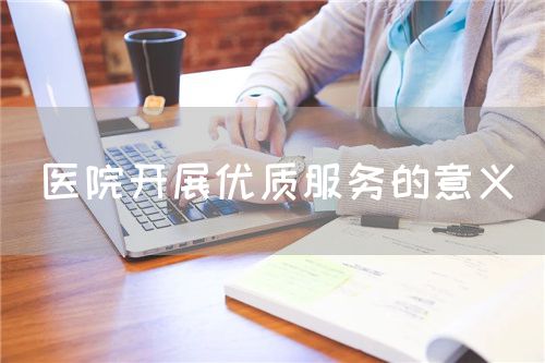 醫院開展優質服務的意義(圖1)