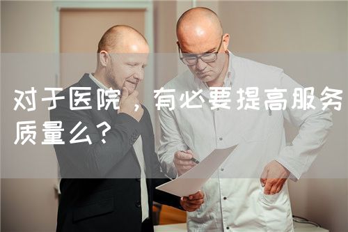 對于醫院，有必要提高服務質量么？(圖1)