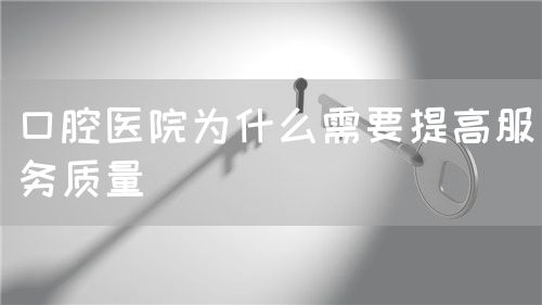 口腔醫院為什么需要提高服務質量(圖1)
