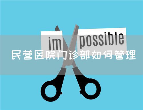 民營(yíng)醫(yī)院門(mén)診部如何管理(圖1)