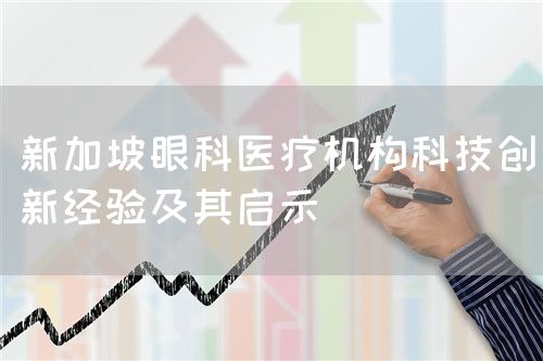 新加坡眼科醫療機構科技創新經驗及其啟示(圖1)