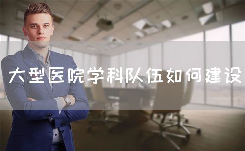 大型醫院學科隊伍如何建設(圖1)