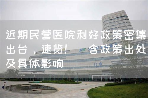 近期民營醫院利好政策密集出臺，速覽！（含政策出處及具體影響）(圖1)