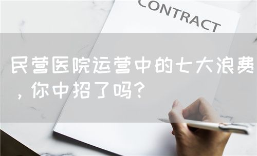 民營醫院運營中的七大浪費，你中招了嗎？(圖1)