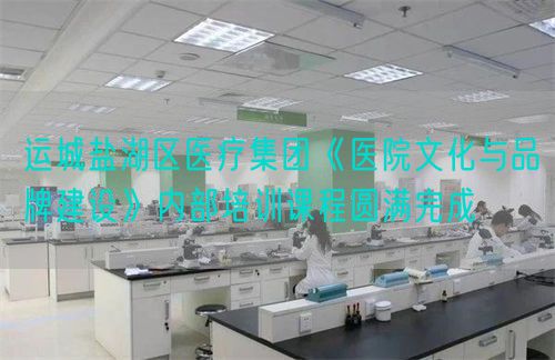 運(yùn)城鹽湖區(qū)醫(yī)療集團(tuán)《醫(yī)院文化與品牌建設(shè)》內(nèi)部培訓(xùn)課程圓滿完成