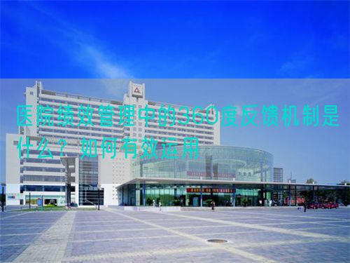 醫院績效管理中的360度反饋機制是什么？如何有效運用(圖1)