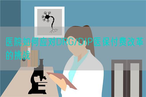 醫(yī)院如何應(yīng)對DRG/DIP醫(yī)保付費改革的挑戰(zhàn)(圖1)