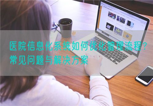 醫院信息化系統如何優化管理流程？常見問題與解決方案(圖1)