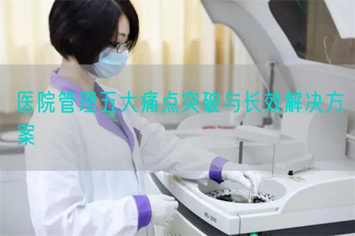 醫院管理五大痛點突破與長效解決方案(圖1)