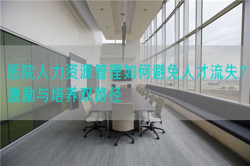 醫院人力資源管理如何避免人才流失？激勵與培養雙路徑(圖1)