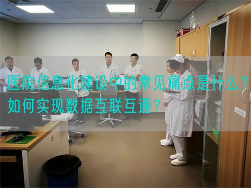 醫(yī)院信息化建設(shè)中的常見痛點(diǎn)是什么？如何實(shí)現(xiàn)數(shù)據(jù)互聯(lián)互通？(圖1)