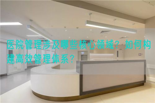 醫院管理涉及哪些核心領域？如何構建高效管理體系？(圖1)